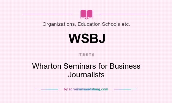 What does WSBJ mean? It stands for Wharton Seminars for Business Journalists