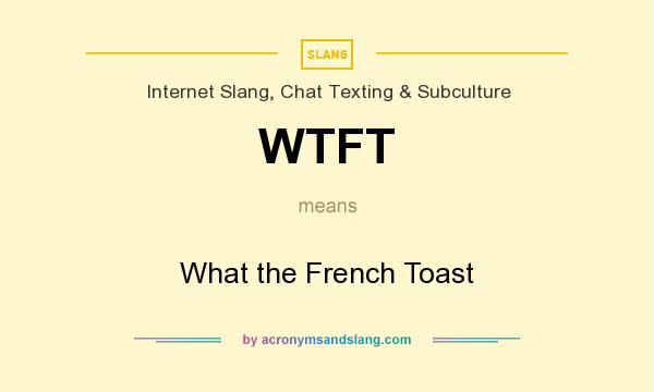 What does WTFT mean? It stands for What the French Toast