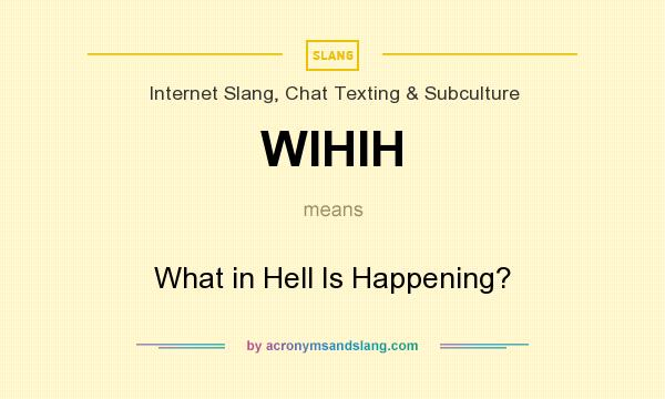 What does WIHIH mean? It stands for What in Hell Is Happening?