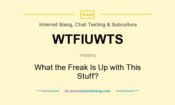What does WTFIUWTS mean? It stands for What the Freak Is Up with This Stuff?