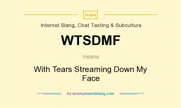 What does WTSDMF mean? It stands for With Tears Streaming Down My Face