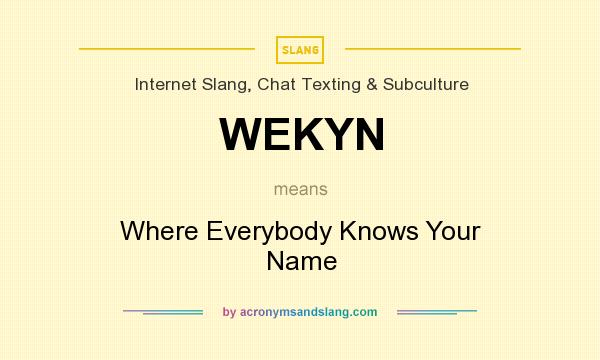 What does WEKYN mean? It stands for Where Everybody Knows Your Name