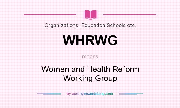What does WHRWG mean? It stands for Women and Health Reform Working Group
