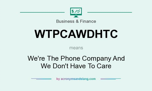 What does WTPCAWDHTC mean? It stands for We`re The Phone Company And We Don`t Have To Care
