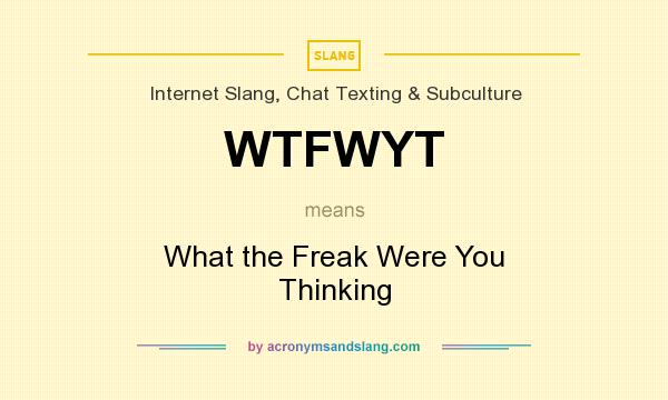 What does WTFWYT mean? It stands for What the Freak Were You Thinking