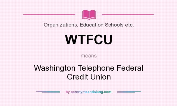 What does WTFCU mean? It stands for Washington Telephone Federal Credit Union