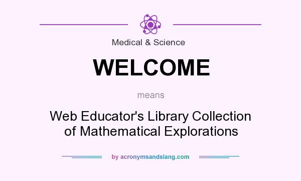What does WELCOME mean? It stands for Web Educator`s Library Collection of Mathematical Explorations