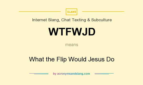 What does WTFWJD mean? It stands for What the Flip Would Jesus Do