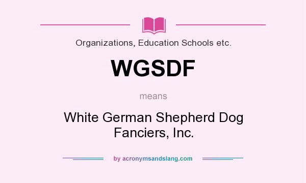 What does WGSDF mean? It stands for White German Shepherd Dog Fanciers, Inc.