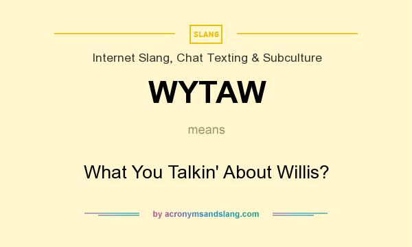 What does WYTAW mean? It stands for What You Talkin` About Willis?