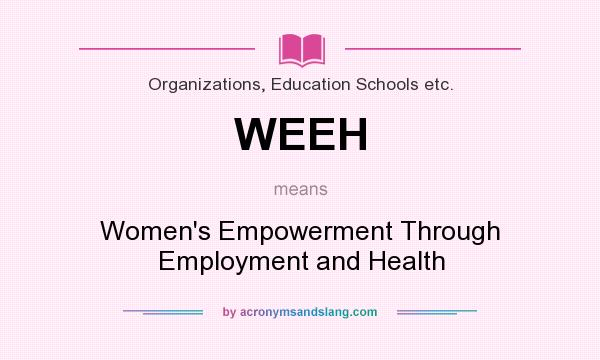 What does WEEH mean? It stands for Women`s Empowerment Through Employment and Health