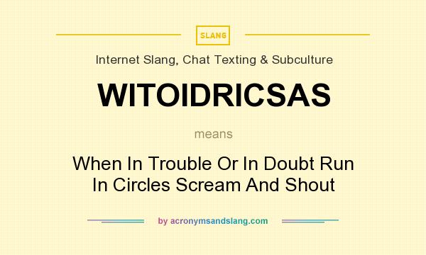 What does WITOIDRICSAS mean? It stands for When In Trouble Or In Doubt Run In Circles Scream And Shout