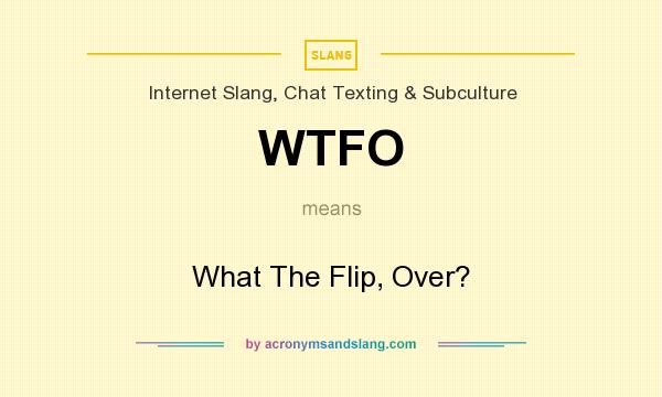 What does WTFO mean? It stands for What The Flip, Over?