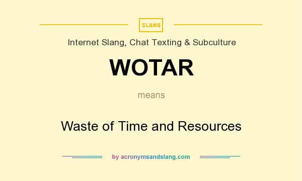 What does WOTAR mean? It stands for Waste of Time and Resources