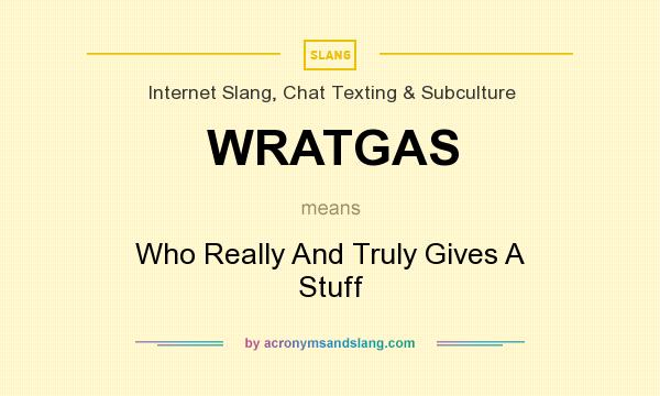 What does WRATGAS mean? It stands for Who Really And Truly Gives A Stuff