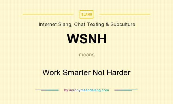 What does WSNH mean? It stands for Work Smarter Not Harder