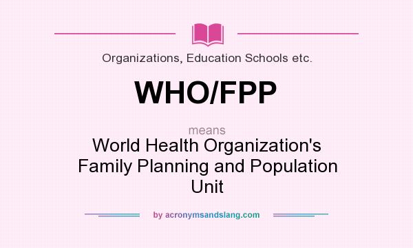 What does WHO/FPP mean? It stands for World Health Organization`s Family Planning and Population Unit