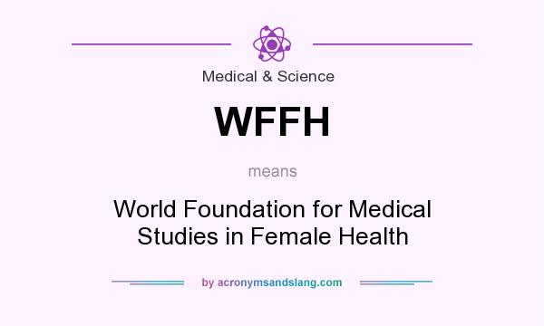 What does WFFH mean? It stands for World Foundation for Medical Studies in Female Health