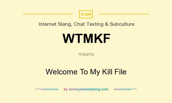 What does WTMKF mean? It stands for Welcome To My Kill File