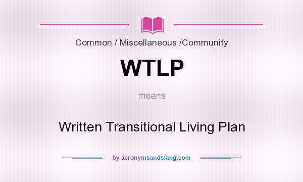 What does WTLP mean? It stands for Written Transitional Living Plan