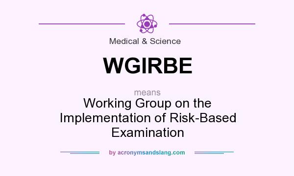 What does WGIRBE mean? It stands for Working Group on the Implementation of Risk-Based Examination