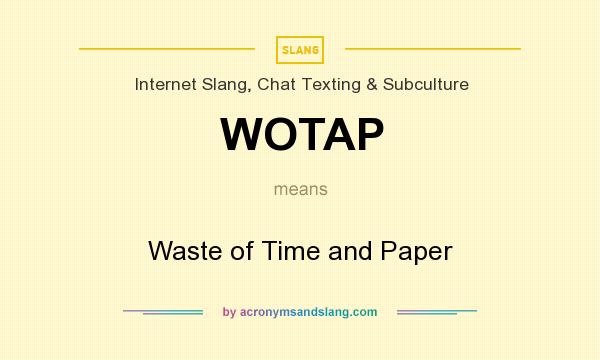 What does WOTAP mean? It stands for Waste of Time and Paper