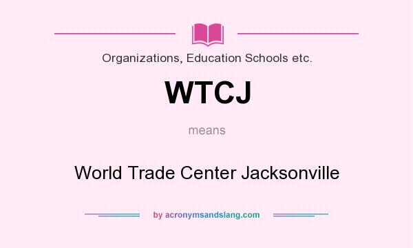 What does WTCJ mean? It stands for World Trade Center Jacksonville