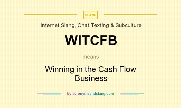 What does WITCFB mean? It stands for Winning in the Cash Flow Business