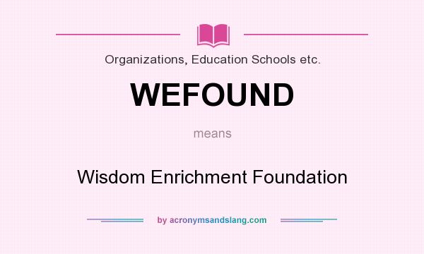What does WEFOUND mean? It stands for Wisdom Enrichment Foundation