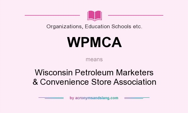 What does WPMCA mean? It stands for Wisconsin Petroleum Marketers & Convenience Store Association