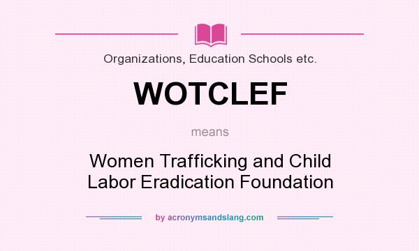 What does WOTCLEF mean? It stands for Women Trafficking and Child Labor Eradication Foundation
