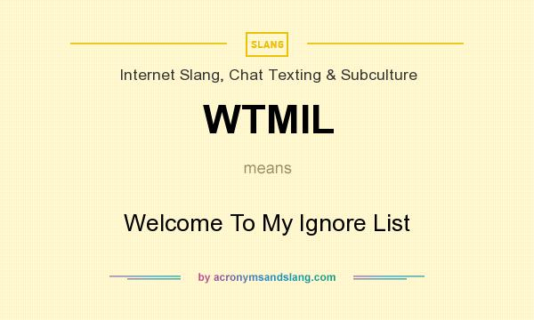 What does WTMIL mean? It stands for Welcome To My Ignore List