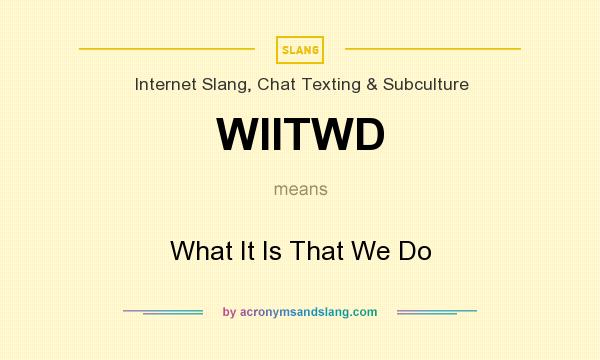 What does WIITWD mean? It stands for What It Is That We Do