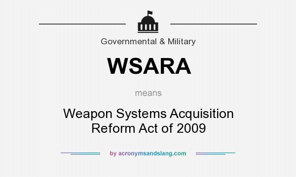 What does WSARA mean? It stands for Weapon Systems Acquisition Reform Act of 2009