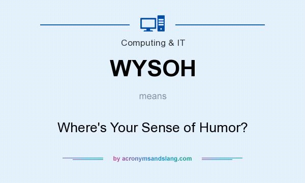 What does WYSOH mean? It stands for Where`s Your Sense of Humor?