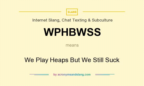 What does WPHBWSS mean? It stands for We Play Heaps But We Still Suck