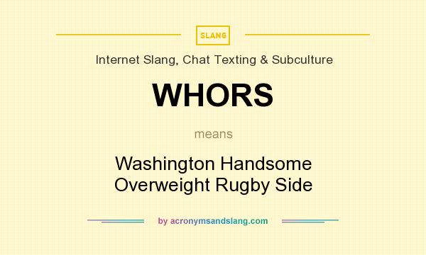 What does WHORS mean? It stands for Washington Handsome Overweight Rugby Side
