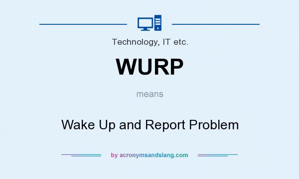 What does WURP mean? It stands for Wake Up and Report Problem