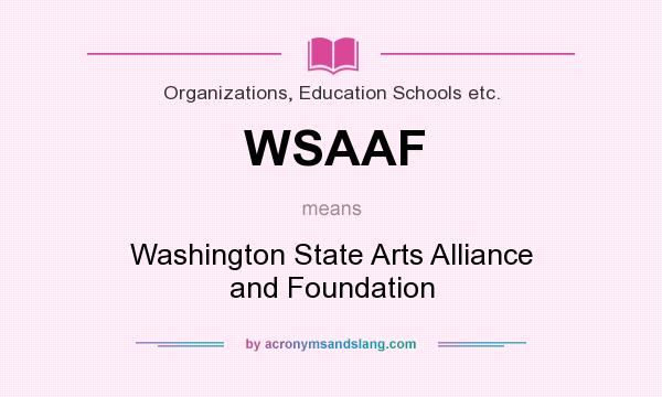What does WSAAF mean? It stands for Washington State Arts Alliance and Foundation