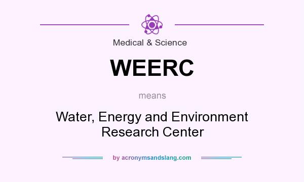 What does WEERC mean? It stands for Water, Energy and Environment Research Center