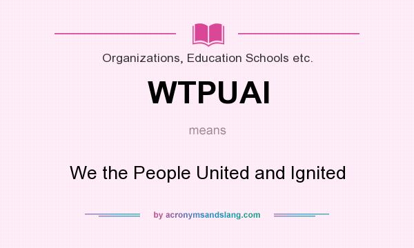 What does WTPUAI mean? It stands for We the People United and Ignited
