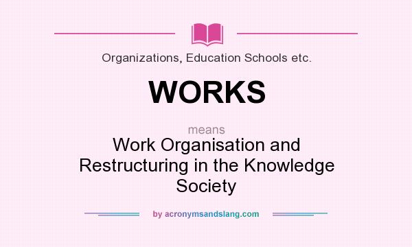 What does WORKS mean? It stands for Work Organisation and Restructuring in the Knowledge Society