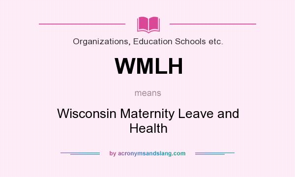 What does WMLH mean? It stands for Wisconsin Maternity Leave and Health