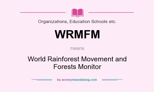 What does WRMFM mean? It stands for World Rainforest Movement and Forests Monitor