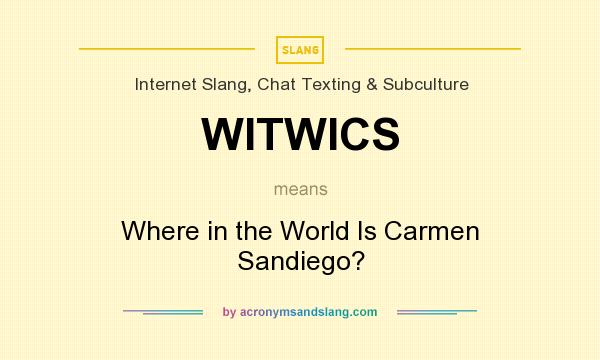 What does WITWICS mean? It stands for Where in the World Is Carmen Sandiego?