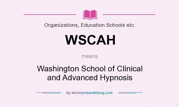 What does WSCAH mean? It stands for Washington School of Clinical and Advanced Hypnosis