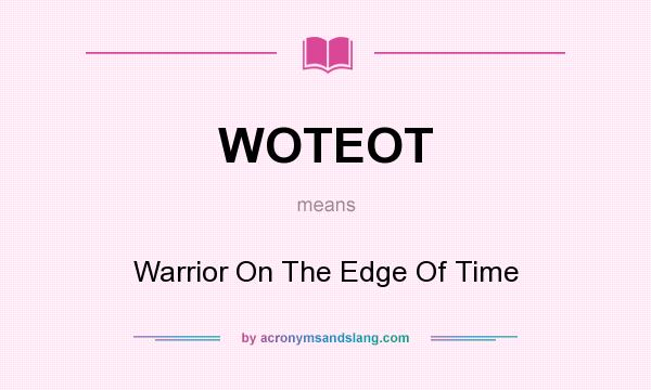 What does WOTEOT mean? It stands for Warrior On The Edge Of Time