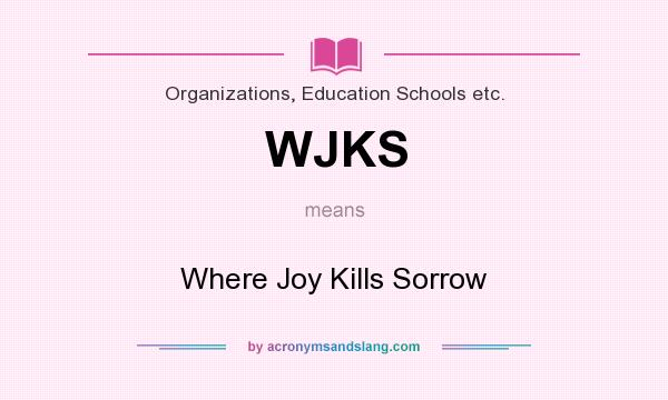 What does WJKS mean? It stands for Where Joy Kills Sorrow