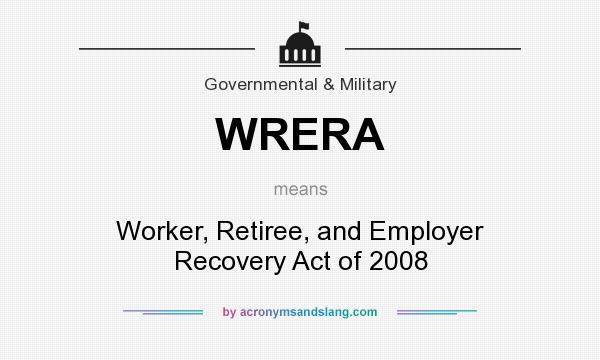 What does WRERA mean? It stands for Worker, Retiree, and Employer Recovery Act of 2008