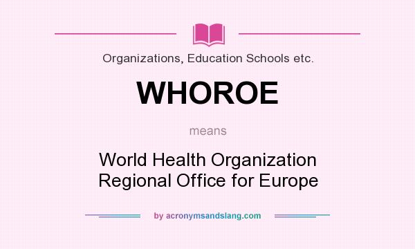 What does WHOROE mean? It stands for World Health Organization Regional Office for Europe